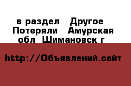  в раздел : Другое » Потеряли . Амурская обл.,Шимановск г.